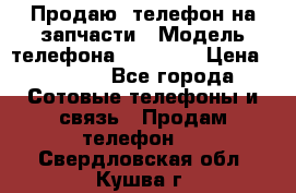 Продаю  телефон на запчасти › Модель телефона ­ Explay › Цена ­ 1 700 - Все города Сотовые телефоны и связь » Продам телефон   . Свердловская обл.,Кушва г.